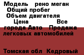  › Модель ­ рено меган 3 › Общий пробег ­ 80 000 › Объем двигателя ­ 15 › Цена ­ 410 000 - Все города Авто » Продажа легковых автомобилей   . Томская обл.,Кедровый г.